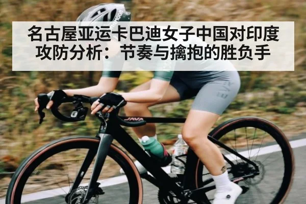 名古屋亚运卡巴迪女子中国对印度攻防分析：节奏与擒抱的胜负手（kaiyun）