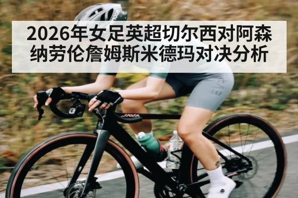 2026年女足英超切尔西对阿森纳劳伦詹姆斯米德玛对决分析（kaiyun）